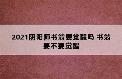 2021阴阳师书翁要觉醒吗 书翁要不要觉醒